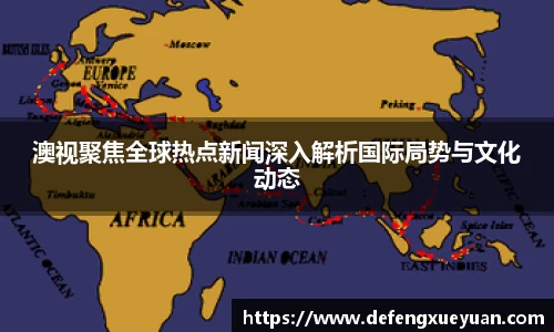 澳视聚焦全球热点新闻深入解析国际局势与文化动态
