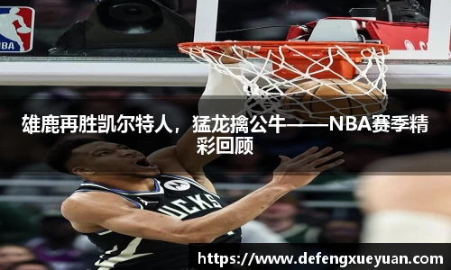 雄鹿再胜凯尔特人，猛龙擒公牛——NBA赛季精彩回顾
